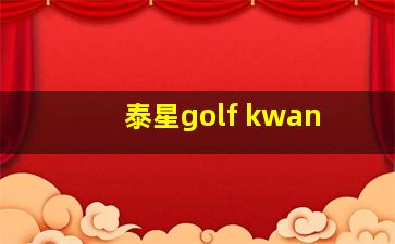 泰星golf kwan